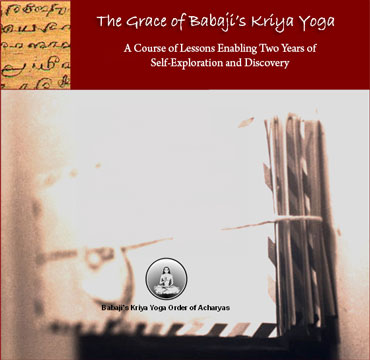 Babaji's Kriya Yoga Grace Course - A Course of Lessons Enabling Two Years of Self-Exploration and Discovery. No true progress can be made without grace. Yogic self-study and self-discipline stimulates Grace. Self-discipline involves awareness of our actions and reactions. Orienting towards an Ideal way of being and acting prepares the way for Grace to flow. Divine Grace is the natural order of the cosmos, but the right self-effort toward progress will bless our every earnest effort with the appropriate fruition.