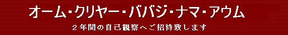 オーム・クリヤー・ババジ・ナマ・アウム
２年間の自己観察へご招待します。
